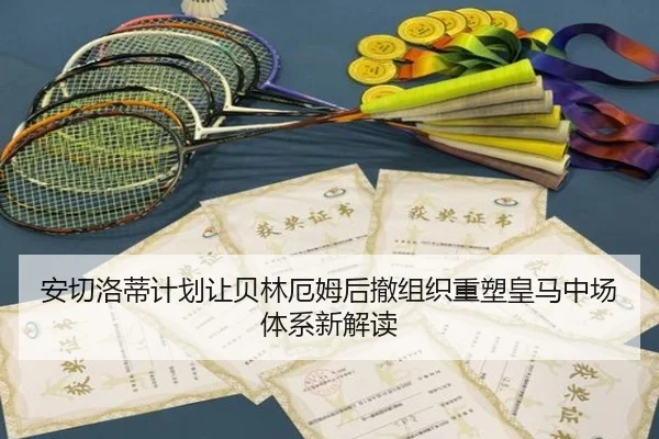 安切洛蒂计划让贝林厄姆后撤组织重塑皇马中场体系新解读