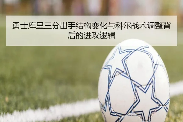 勇士库里三分出手结构变化与科尔战术调整背后的进攻逻辑